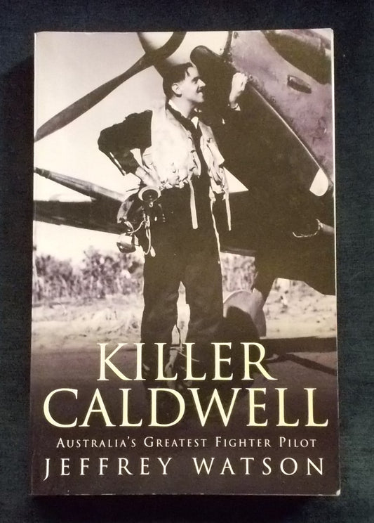 Killer Caldwell: Australia's Greatest Fighter Pilot: Jeffrey Watson