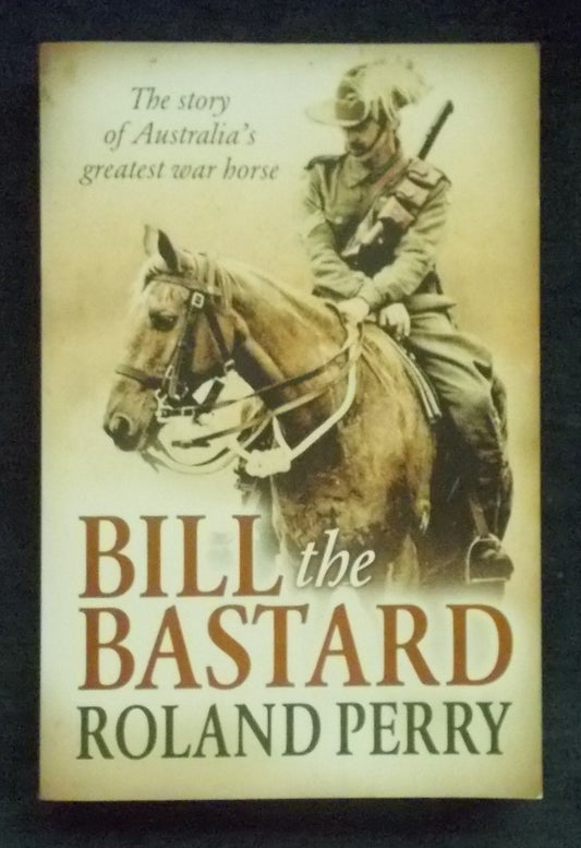 Bill The Bastard: The Story Of Australia's Greatest War Horse:  Roland Perry